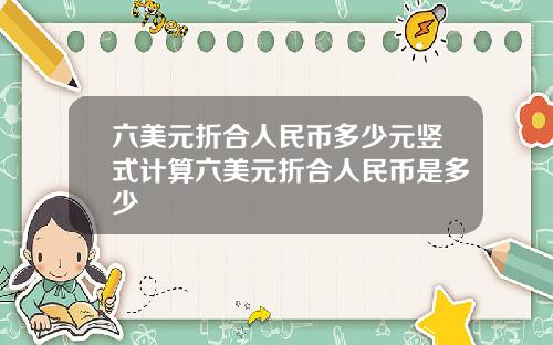 六美元折郃人民幣多少元竪式計算六美元折郃人民幣是多少