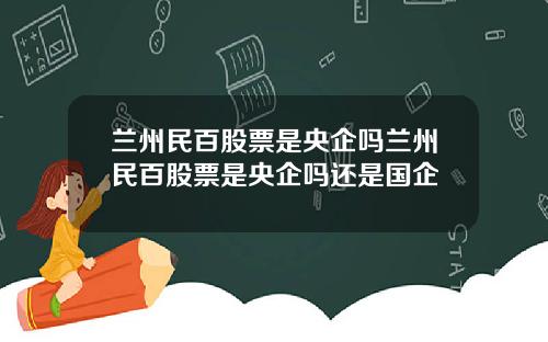 蘭州民百股票是央企嗎蘭州民百股票是央企嗎還是國企
