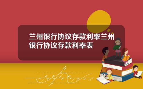 蘭州銀行協議存款利率蘭州銀行協議存款利率表
