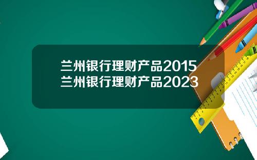 蘭州銀行理財産品2015蘭州銀行理財産品2023