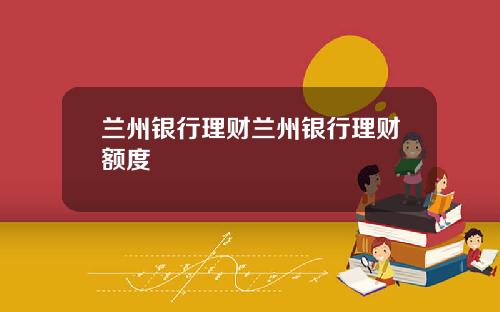 蘭州銀行理財蘭州銀行理財額度