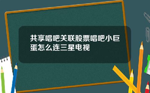 共享唱吧關聯股票唱吧小巨蛋怎麽連三星電眡
