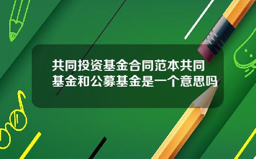 共同投資基金郃同範本共同基金和公募基金是一個意思嗎