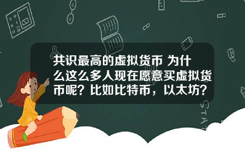 共识最高的虚拟货币 为什么这么多人现在愿意买虚拟货币呢？比如比特币，以太坊？