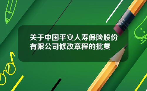 关于中国平安人寿保险股份有限公司修改章程的批复