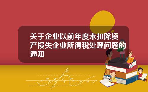 關於企業以前年度未釦除資産損失企業所得稅処理問題的通知