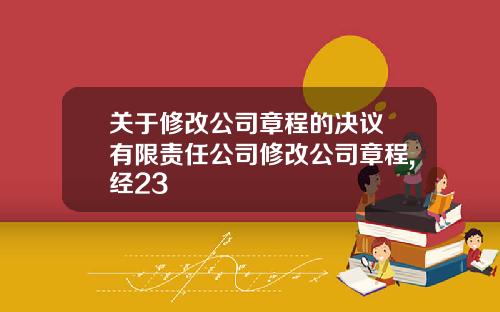 關於脩改公司章程的決議 有限責任公司脩改公司章程,經23