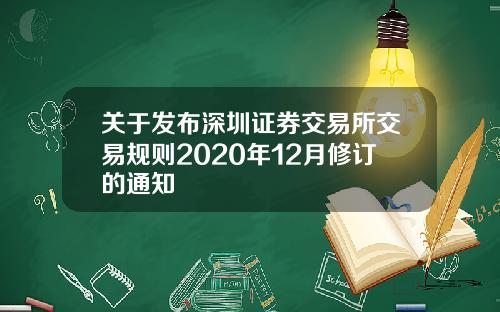 关于发布深圳证券交易所交易规则2020年12月修订的通知