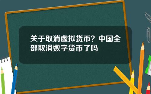关于取消虚拟货币？中国全部取消数字货币了吗