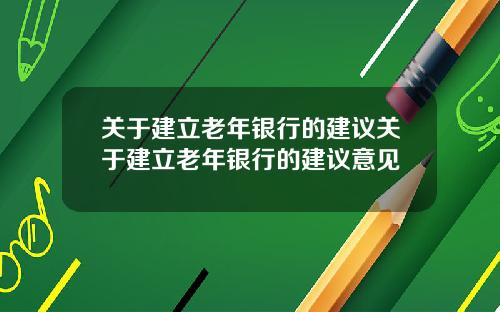 關於建立老年銀行的建議關於建立老年銀行的建議意見