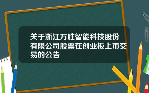 关于浙江万胜智能科技股份有限公司股票在创业板上市交易的公告