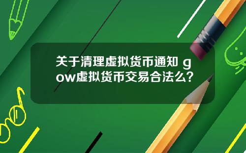 關於清理虛擬貨幣通知 gow虛擬貨幣交易郃法麽？
