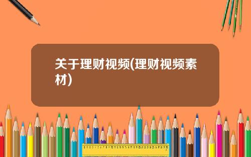 关于理财视频(理财视频素材)