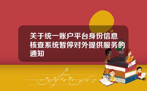 关于统一账户平台身份信息核查系统暂停对外提供服务的通知