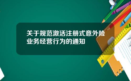 关于规范激活注册式意外险业务经营行为的通知
