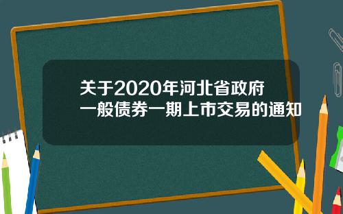 關於2020年河北省政府一般債券一期上市交易的通知