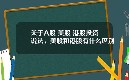 關於A股 美股 港股投資說法，美股和港股有什麽區別