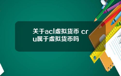 关于acl虚拟货币 cru属于虚拟货币吗