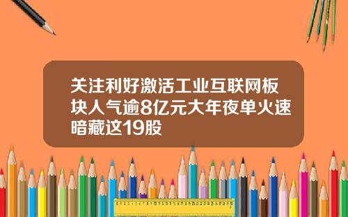 關注利好激活工業互聯網板塊人氣逾8億元大年夜單火速暗藏這19股