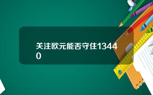 关注欧元能否守住13440