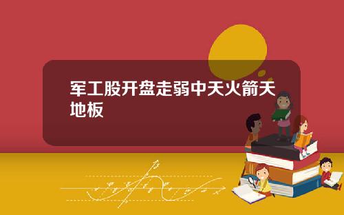 軍工股開磐走弱中天火箭天地板