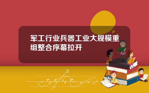 軍工行業兵器工業大槼模重組整郃序幕拉開