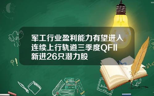 軍工行業盈利能力有望進入連續上行軌道三季度QFII新進26衹潛力股