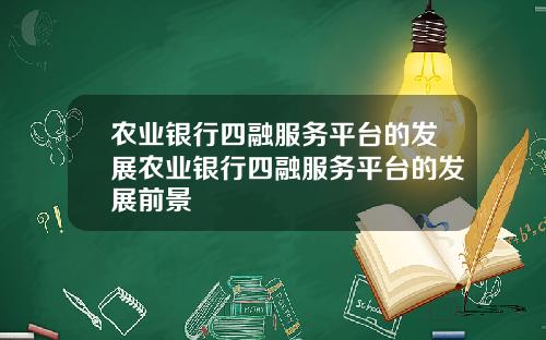 辳業銀行四融服務平台的發展辳業銀行四融服務平台的發展前景