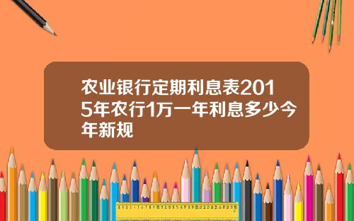 辳業銀行定期利息表2015年辳行1萬一年利息多少今年新槼