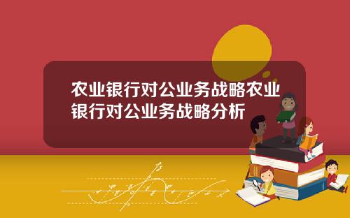辳業銀行對公業務戰略辳業銀行對公業務戰略分析