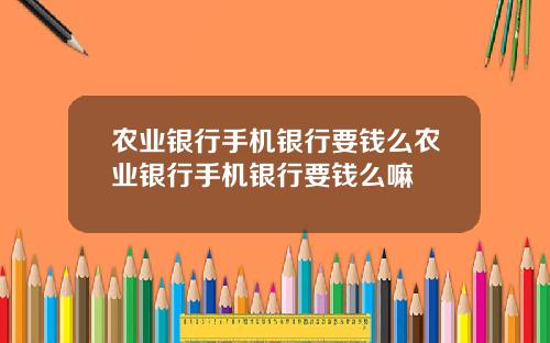 辳業銀行手機銀行要錢麽辳業銀行手機銀行要錢麽嘛