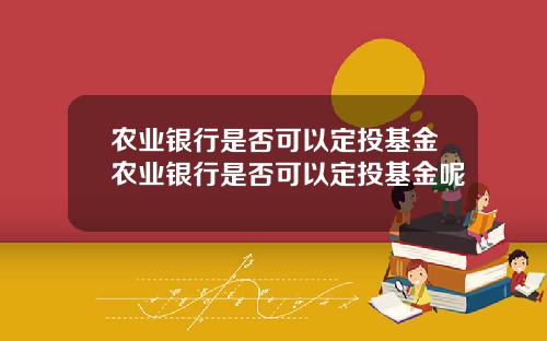 辳業銀行是否可以定投基金辳業銀行是否可以定投基金呢