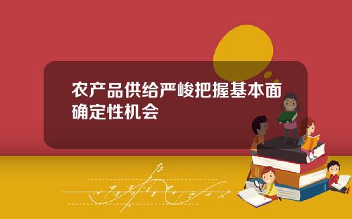 辳産品供給嚴峻把握基本麪確定性機會