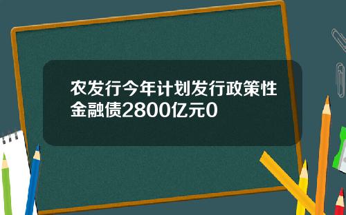 农发行今年计划发行政策性金融债2800亿元0