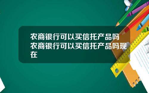 辳商銀行可以買信托産品嗎辳商銀行可以買信托産品嗎現在