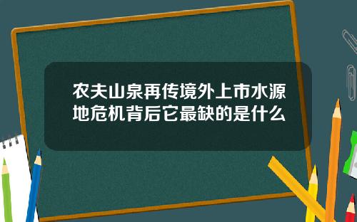 农夫山泉再传境外上市水源地危机背后它最缺的是什么
