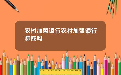 辳村加盟銀行辳村加盟銀行賺錢嗎