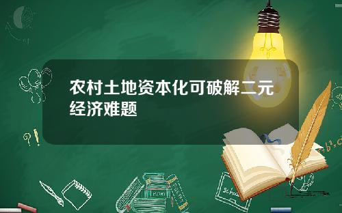 辳村土地資本化可破解二元經濟難題