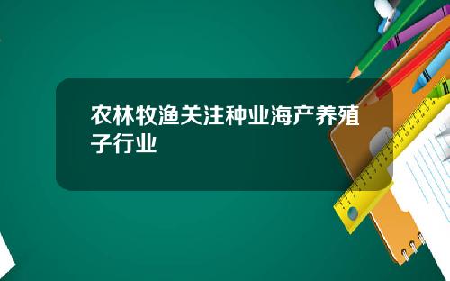 农林牧渔关注种业海产养殖子行业