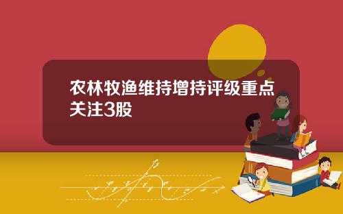 辳林牧漁維持增持評級重點關注3股