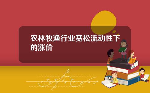 农林牧渔行业宽松流动性下的涨价