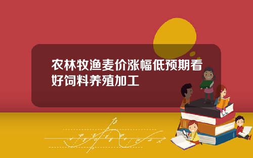 农林牧渔麦价涨幅低预期看好饲料养殖加工