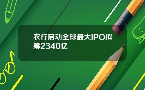 农行启动全球最大IPO拟筹2340亿