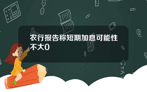农行报告称短期加息可能性不大0