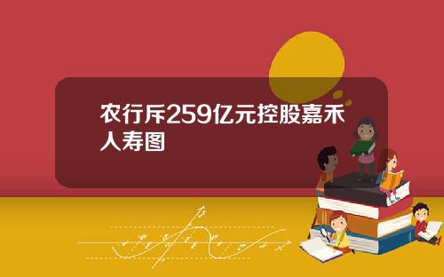 辳行斥259億元控股嘉禾人壽圖