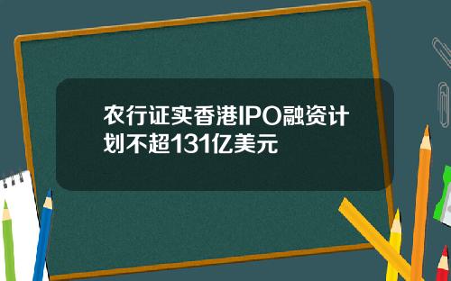 农行证实香港IPO融资计划不超131亿美元