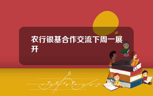 农行银基合作交流下周一展开