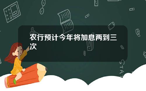 农行预计今年将加息两到三次