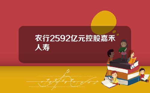 农行2592亿元控股嘉禾人寿