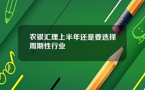 农银汇理上半年还是要选择周期性行业